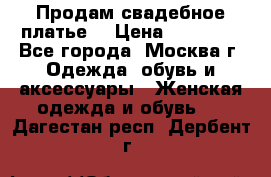 Продам свадебное платье  › Цена ­ 15 000 - Все города, Москва г. Одежда, обувь и аксессуары » Женская одежда и обувь   . Дагестан респ.,Дербент г.